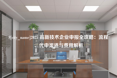 苏州2025 高新技术企业申报全攻略：流程、代申渠道与费用解析