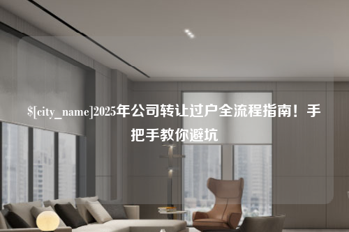 苏州2025年公司转让过户全流程指南！手把手教你避坑